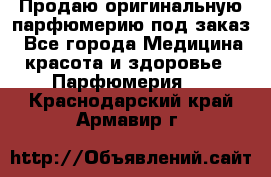 Продаю оригинальную парфюмерию под заказ - Все города Медицина, красота и здоровье » Парфюмерия   . Краснодарский край,Армавир г.